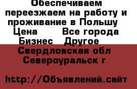 Обеспечиваем переезжаем на работу и проживание в Польшу › Цена ­ 1 - Все города Бизнес » Другое   . Свердловская обл.,Североуральск г.